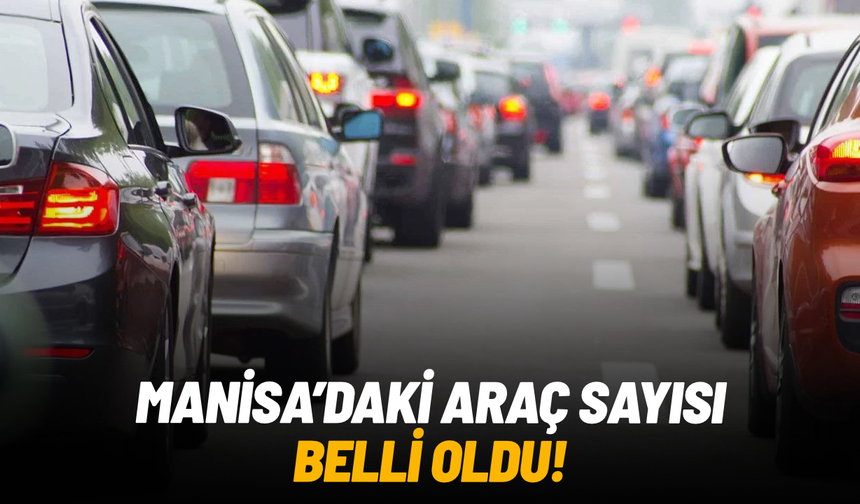 TÜİK açıkladı: Manisa’daki araç sayısı belli oldu