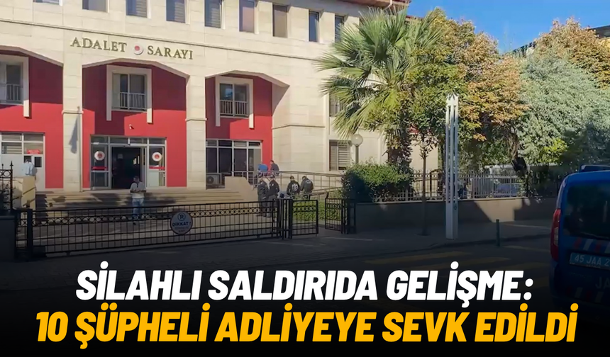 Manisa'da 11 öğrencinin yaralandığı silahlı saldırıda 10 şüpheli adliyeye sevk edildi