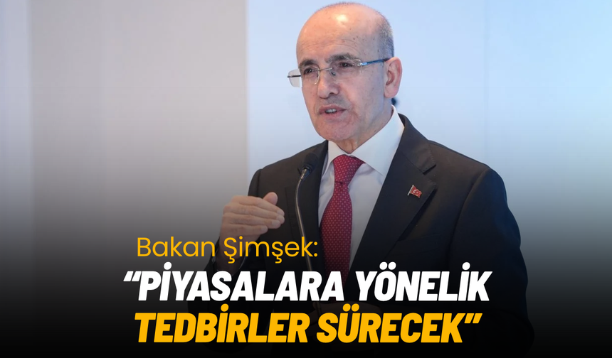 Bakan Şimşek’ten reel sektör ve finansal piyasalara güvence mesajı