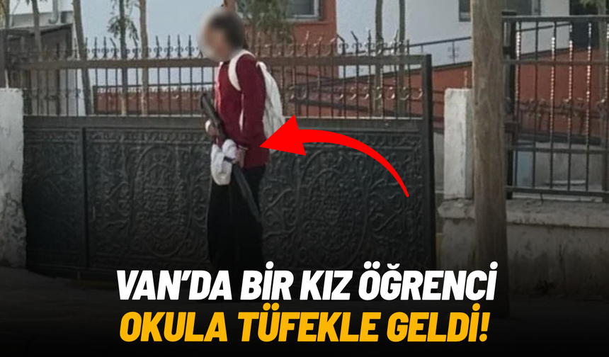 Van’da kız öğrenci okula pompalı tüfekle geldi
