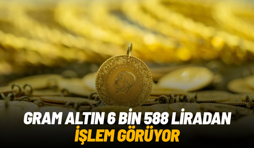 Gram altın 6 bin 588 liradan işlem görüyor