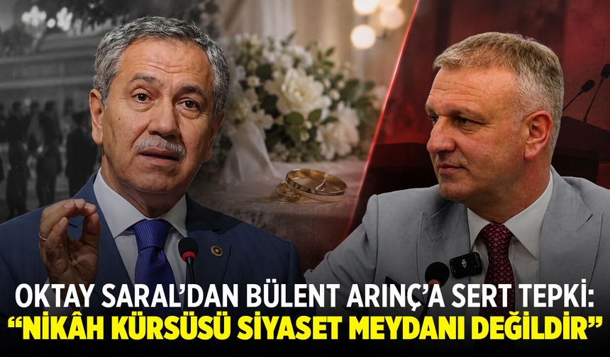 Oktay Saral’dan Bülent Arınç’a sert tepki: “Nikâh kürsüsü siyaset meydanı değildir”