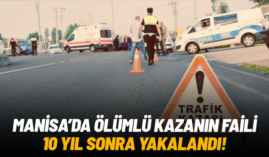 Manisa'da ölümlü kazanın faili 10 yıl sonra tespit edilerek yakalandı