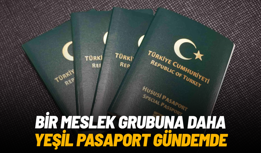 Bir meslek grubuna daha yeşil pasaport gündemde