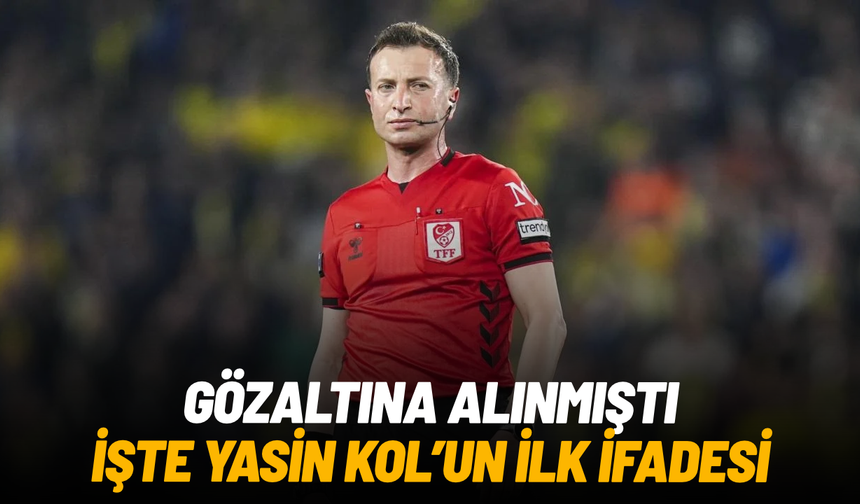 Süper Lig hakemi Yasin Kol gözaltında: İlk ifadesi ortaya çıktı