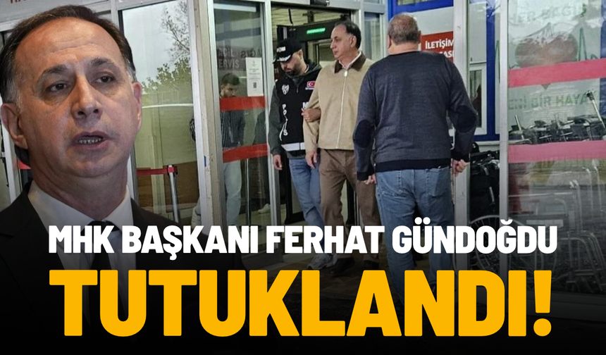 SON DAKİKA... MHK Başkanı Ferhat Gündoğdu tutuklandı