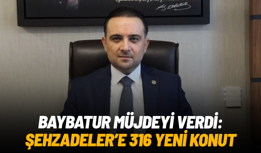 Baybatur müjdeyi verdi: Şehzadeler Selimşahlar’a 316 yeni konut geliyor