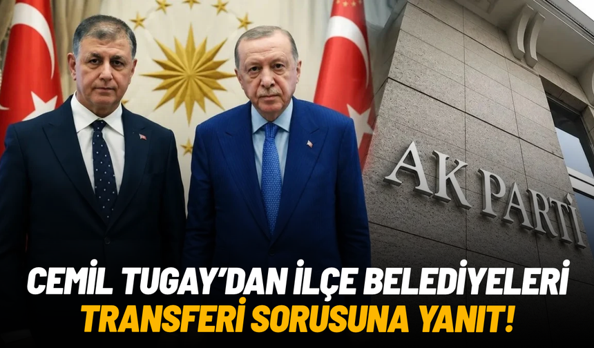 Cemil Tugay’dan ilçe belediyeleri transferi sorusuna yanıt