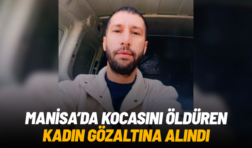 Manisa'da kocasını öldüren kadın gözaltına alındı
