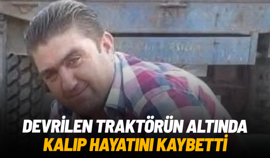 Alaşehir’de devrilen traktörün altında kalan sürücü hayatını kaybetti
