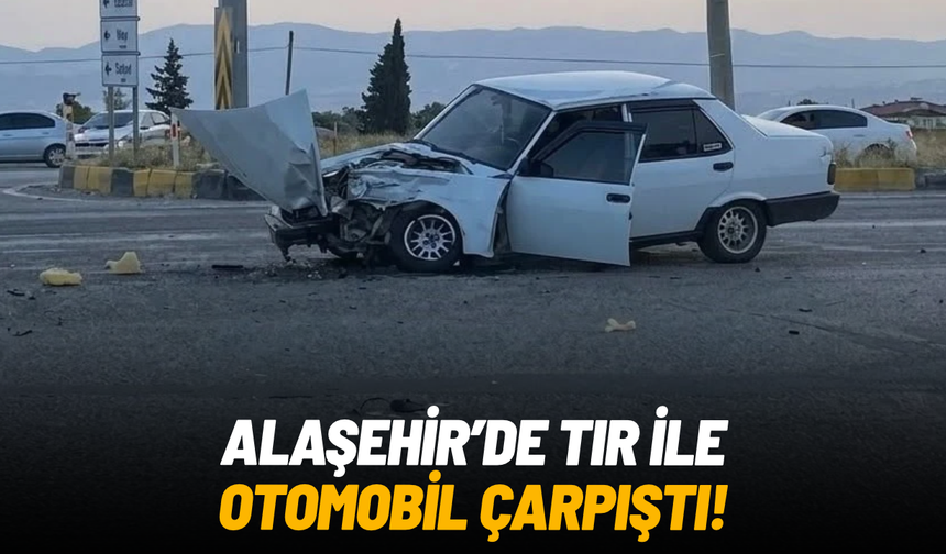 Alaşehir’de otomobil ile tır çarpıştı: 1 yaralı