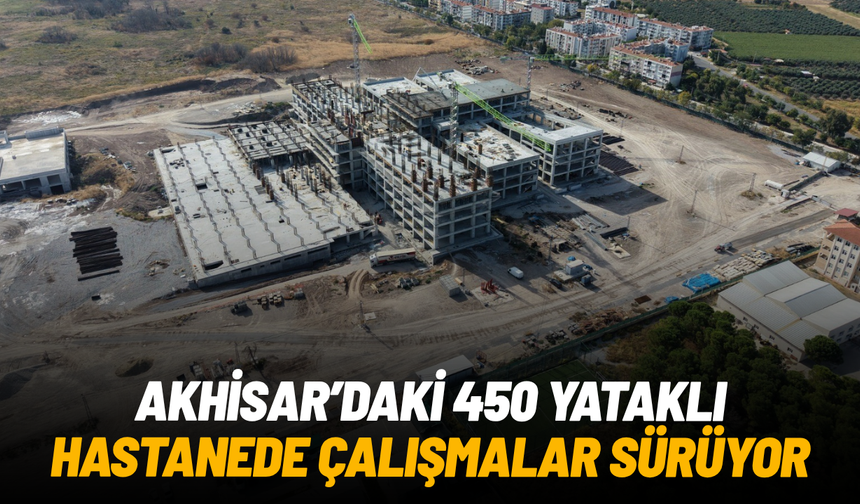 Akhisar'daki 450 yataklı hastanede inşaat çalışmaları sürüyor
