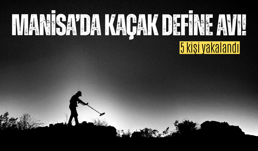 Manisa'da kaçak define avına suçüstü: 5 kişi yakalandı
