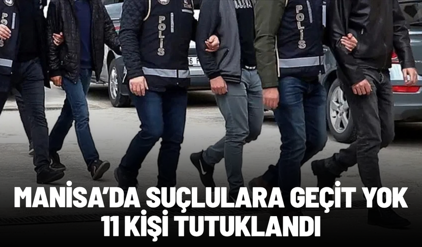 Manisa'da suçlulara geçit yok! 11 kişi tutuklandı