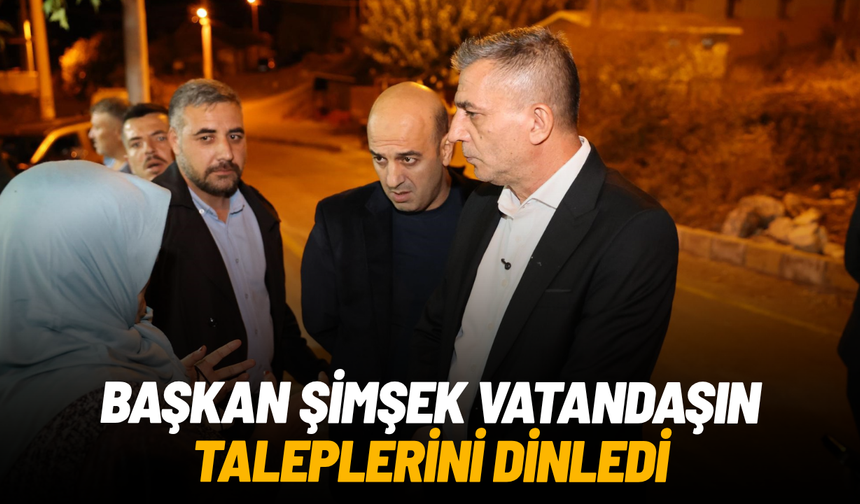 Başkan Şimşek, vatandaşın taleplerini dinledi