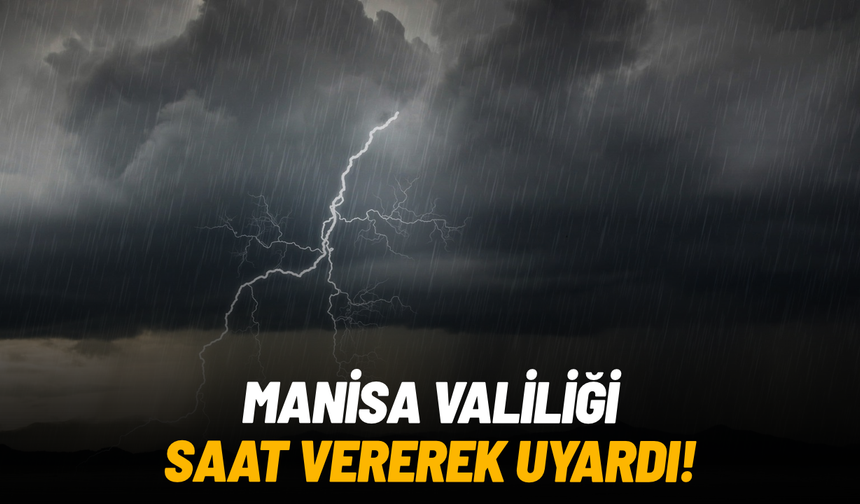 Manisa Valiliği saat vererek uyardı: 8 ilçede kuvvetli sağanak
