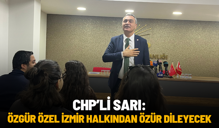 CHP'li Sarı: "Özgür Özel İzmir halkından özür dileyecek"