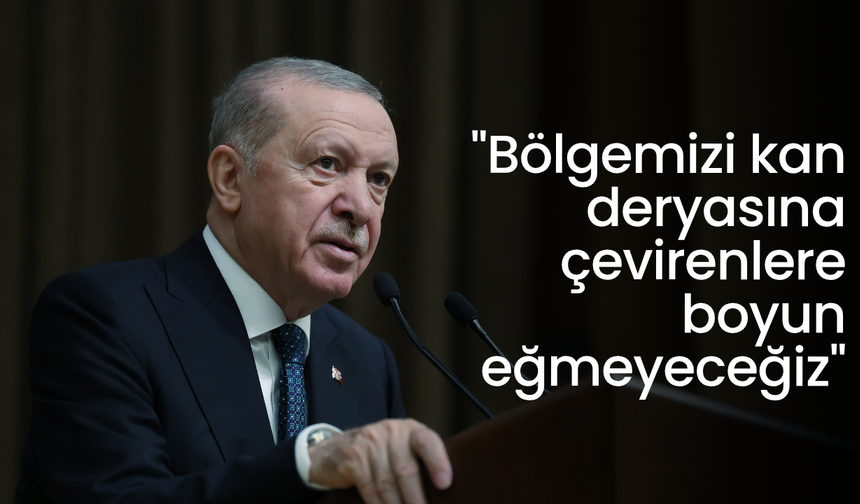 Cumhurbaşkanı Erdoğan: "Bölgemizi kan deryasına çevirenlere boyun eğmeyeceğiz"