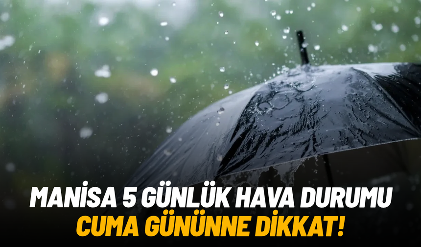 Manisa’da 5 günlük hava durumu: Cuma sağanak bekleniyor