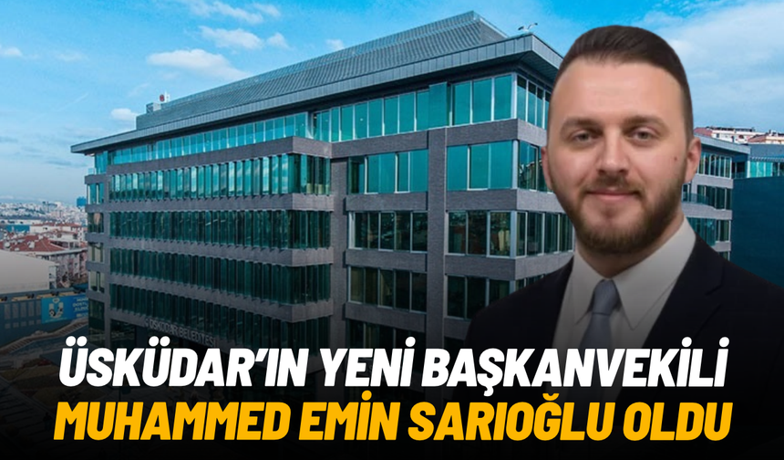 Üsküdar Belediyesi’nin yeni başkanvekili Muhammed Emin Sarıoğlu oldu