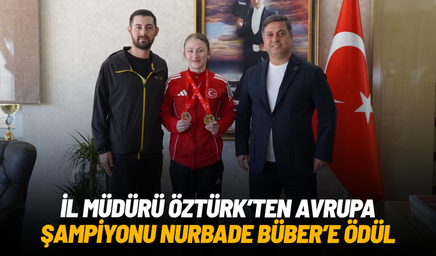 İl Müdürü Öztürk’ten Avrupa Şampiyonu Nurbade Büber’e ödül