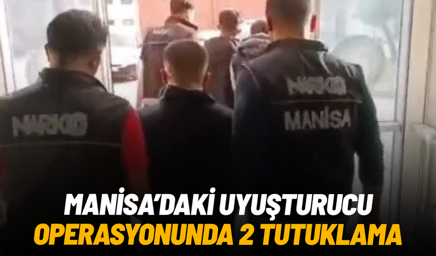 Manisa’daki uyuşturucu operasyonunda 2 şüpheli tutuklandı