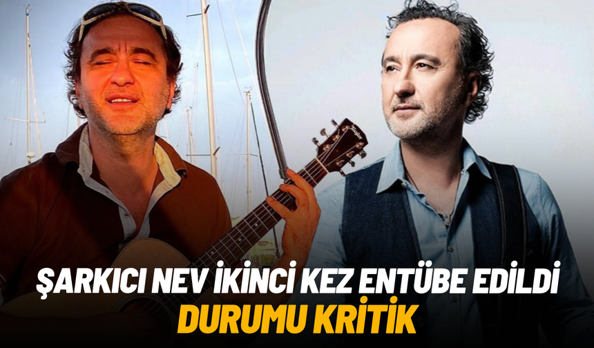 Şarkıcı Nev ikinci kez entübe edildi: Durumu kritik