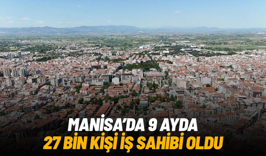Manisa’da 9 ayda 27 bin kişi iş sahibi oldu