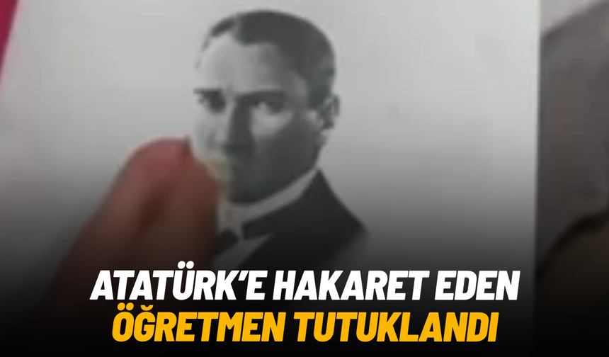Atatürk ve Türk bayrağına hakaret eden öğretmen tutuklandı