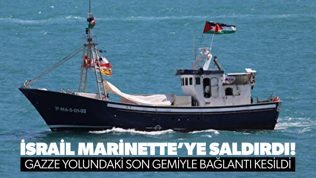 İsrail Marinette’ye saldırdı: Gazze yolundaki son gemiyle bağlantı kesildi