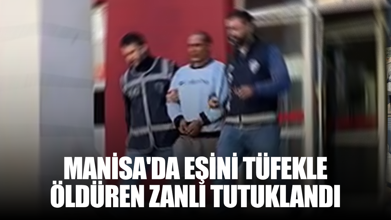 Manisa’da ayrılmak isteyen eşini tüfekle öldüren zanlı tutuklandı