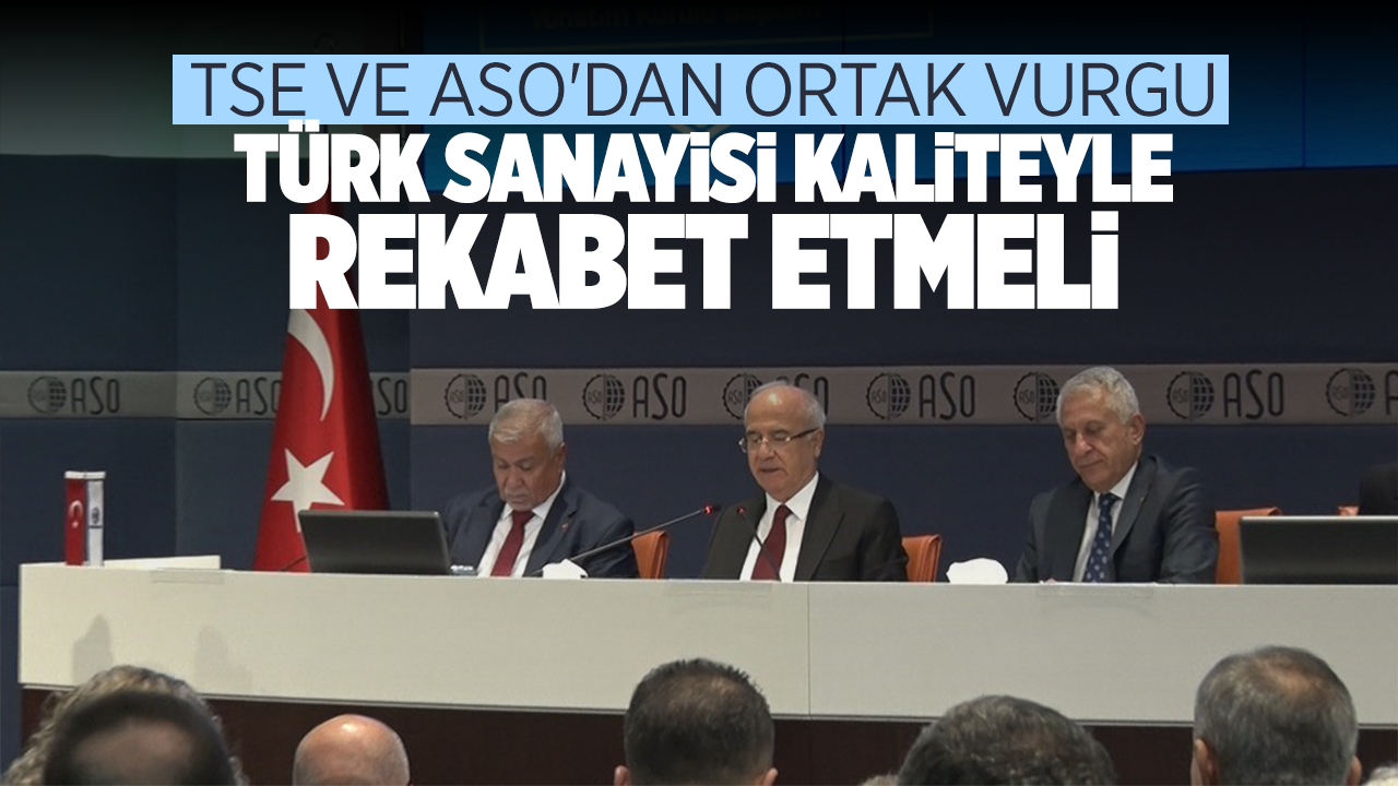 TSE ve ASO'dan ortak vurgu: Türk sanayisi kaliteyle rekabet etmeli