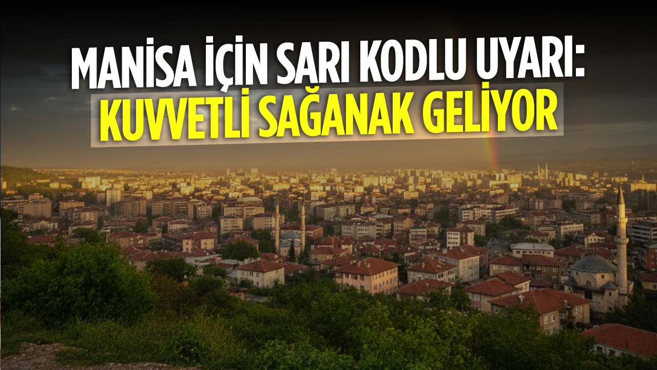 Manisa’nın doğusu için kuvvetli sağanak yağış uyarısı