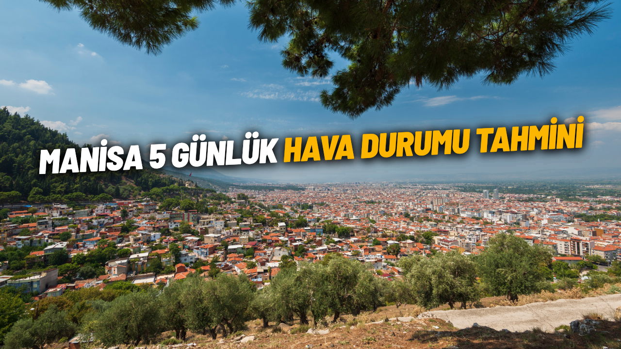 Manisa 5 günlük hava durumu tahmini