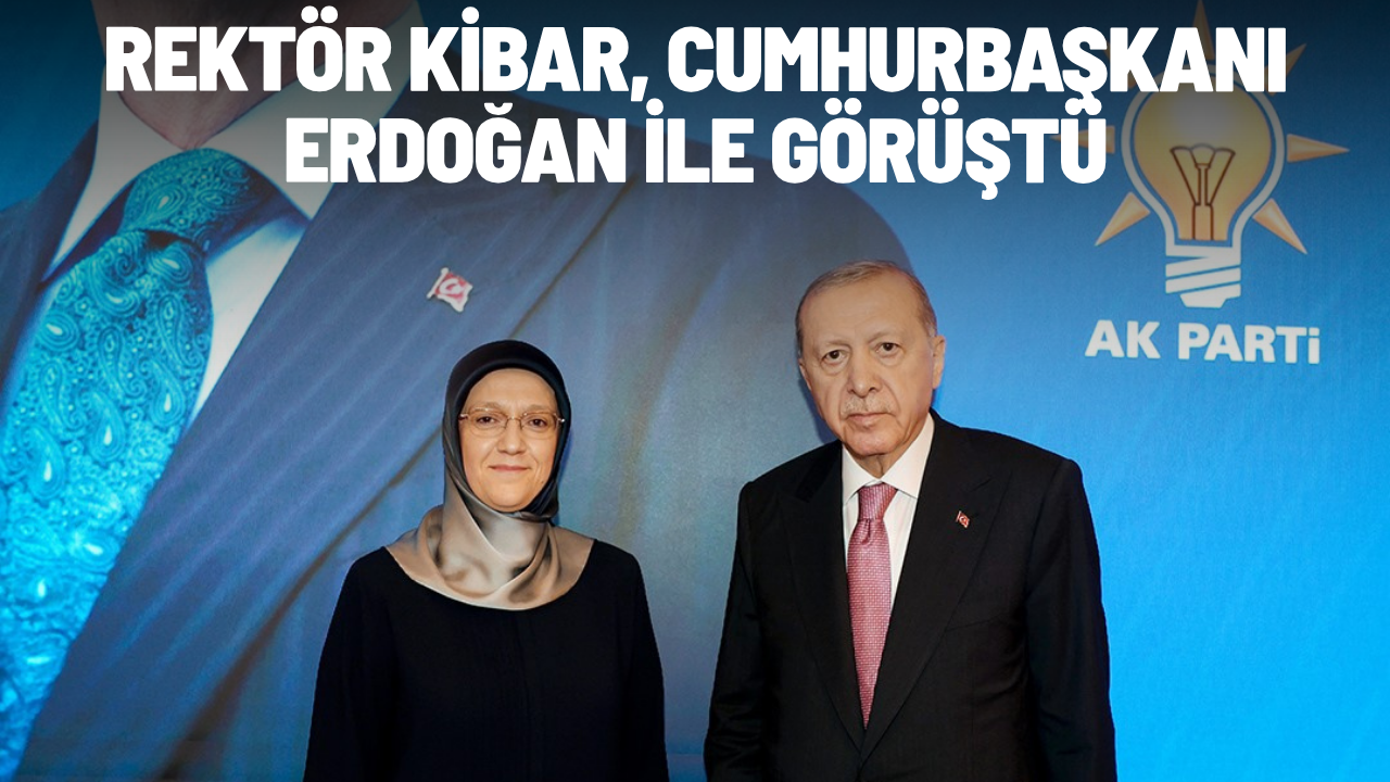 Rektör Kibar, Cumhurbaşkanı Erdoğan ile görüştü