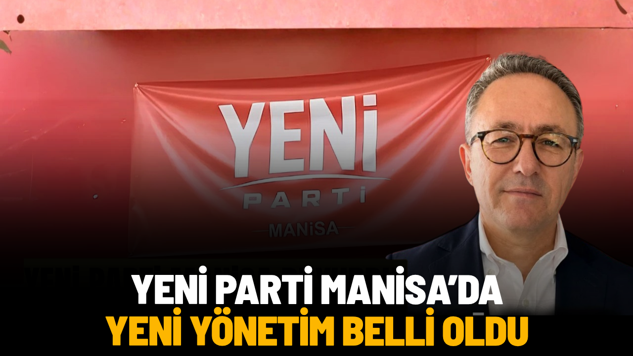 YENİ Parti Manisa’da yeni yönetim belli oldu
