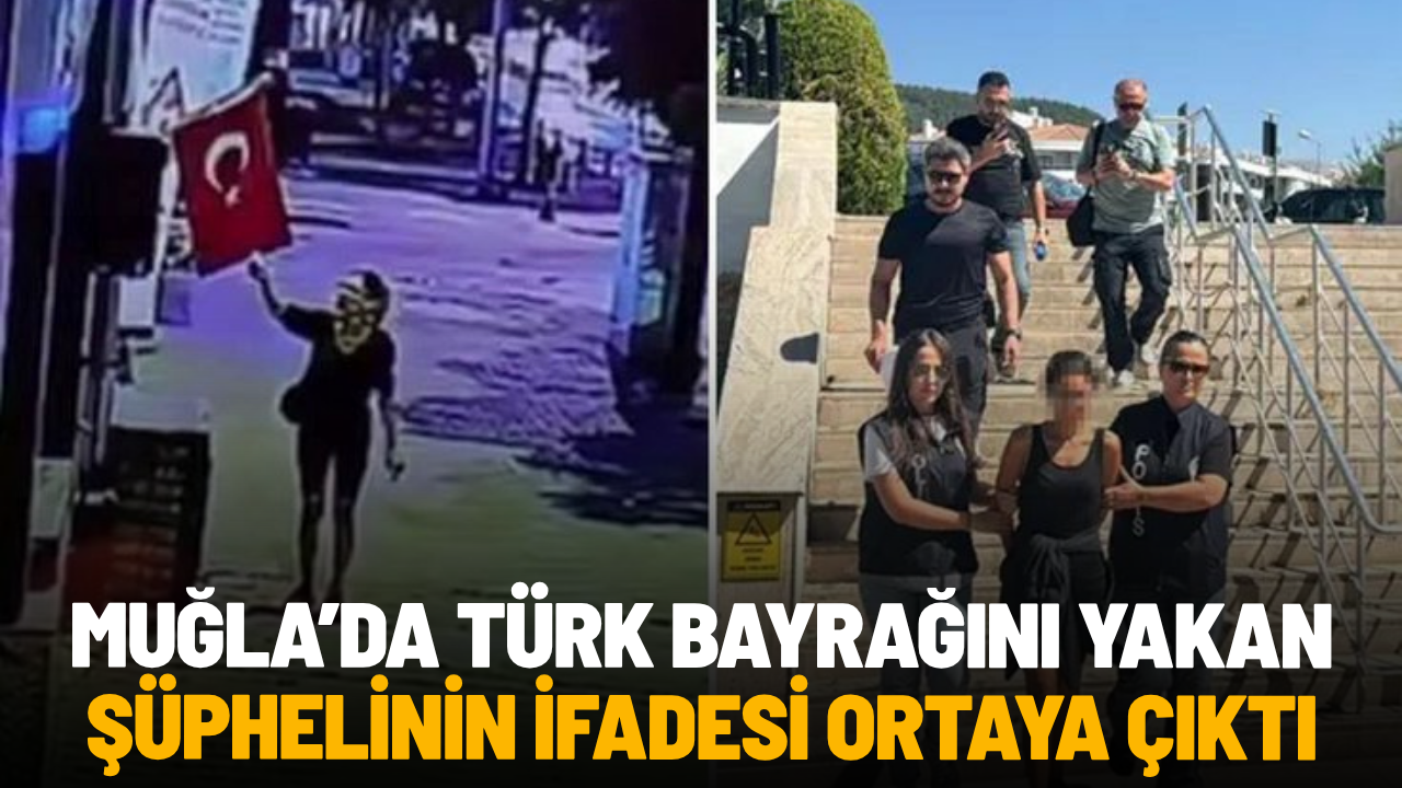 Muğla’da Türk bayrağını yakan şüphelinin ifadesi ortaya çıktı