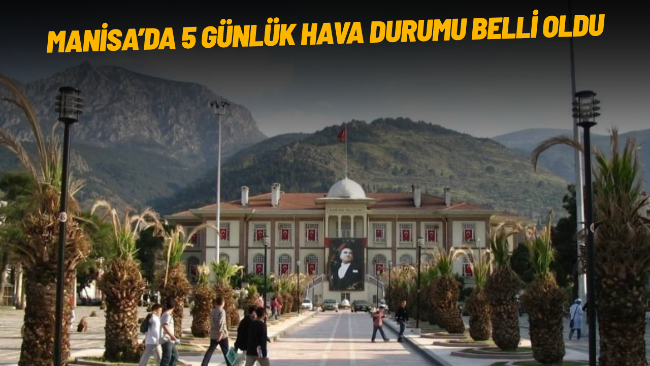 Manisa’da 5 günlük hava durumu belli oldu