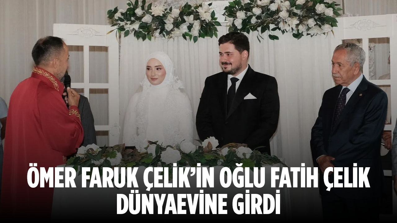 Ömer Faruk Çelik’in oğlu Fatih Çelik dünyaevine girdi