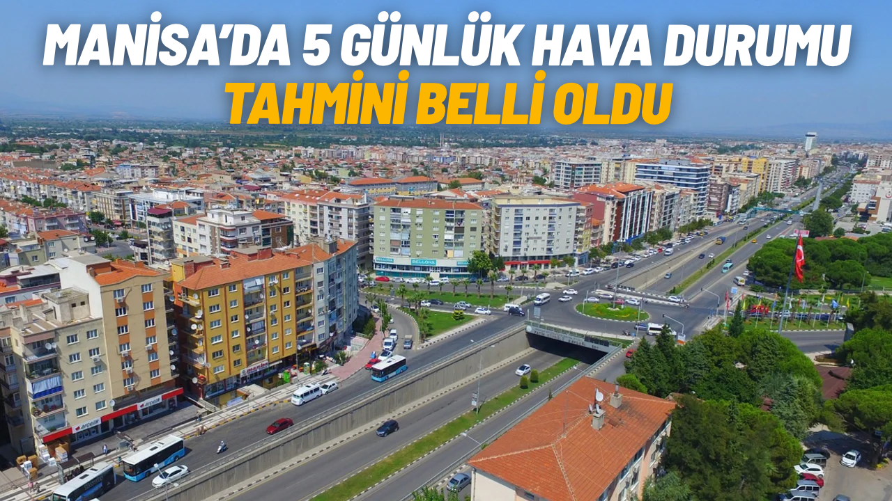 Manisa’da 5 günlük hava durumu tahmini belli oldu