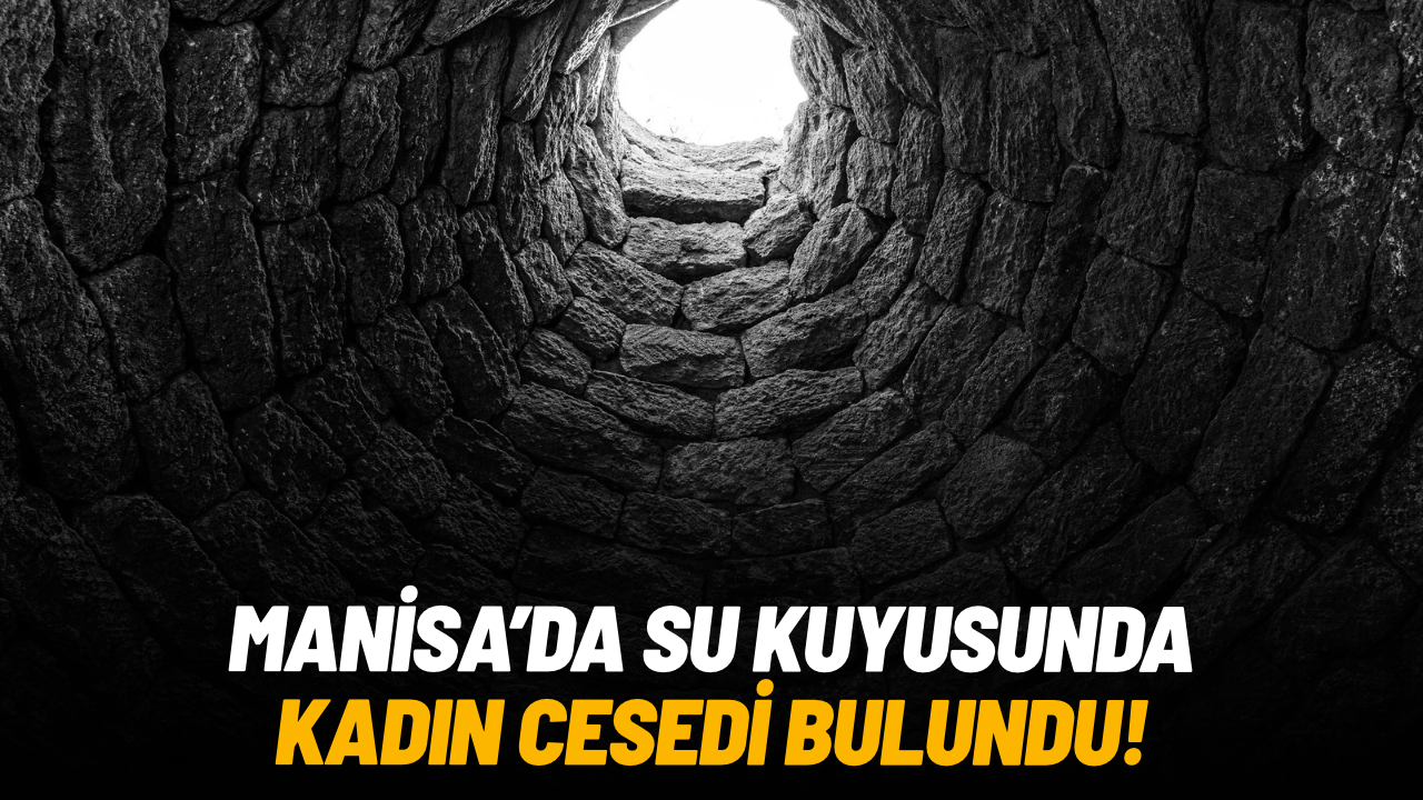 Manisa’da su kuyusunda kadın cesedi bulundu