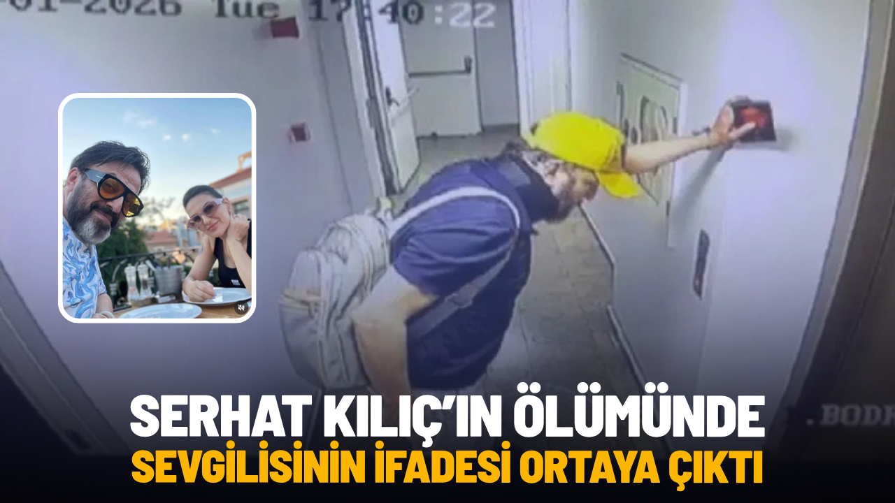 Serhat Kılıç’ın ölümünde sevgilisinin ifadesi ortaya çıktı