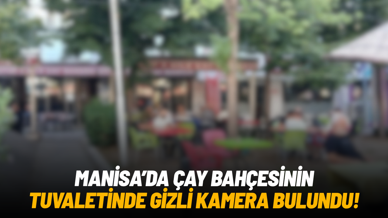 Manisa’da çay bahçesinin tuvaletinde gizli kamera bulundu!