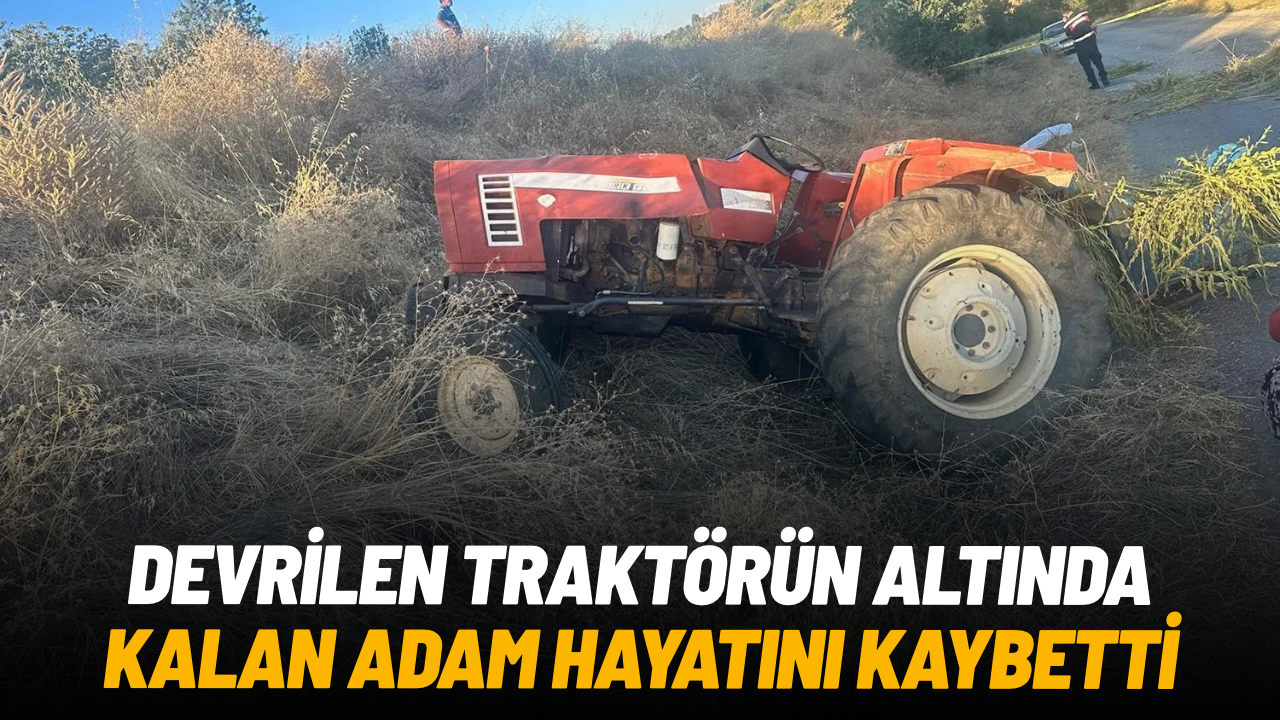 Devrilen traktörün altında kalan 56 yaşındaki adam hayatını kaybetti