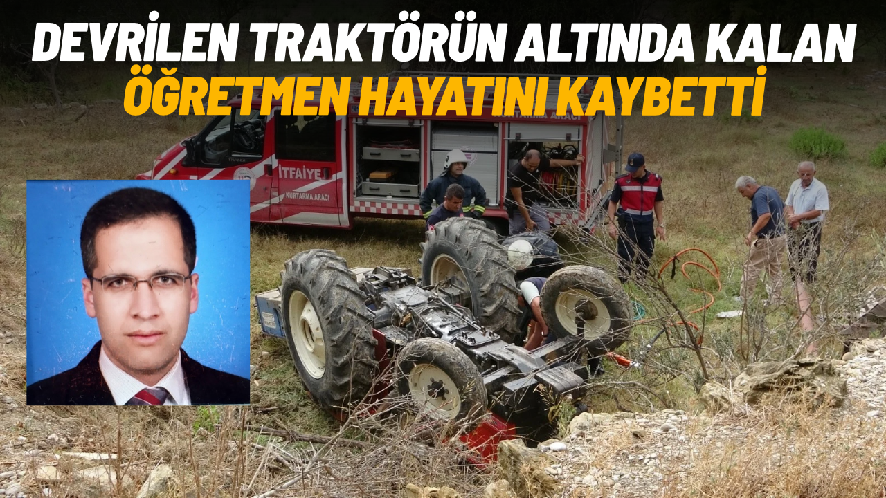 Devrilen traktörün altında kalan edebiyat öğretmeni hayatını kaybetti