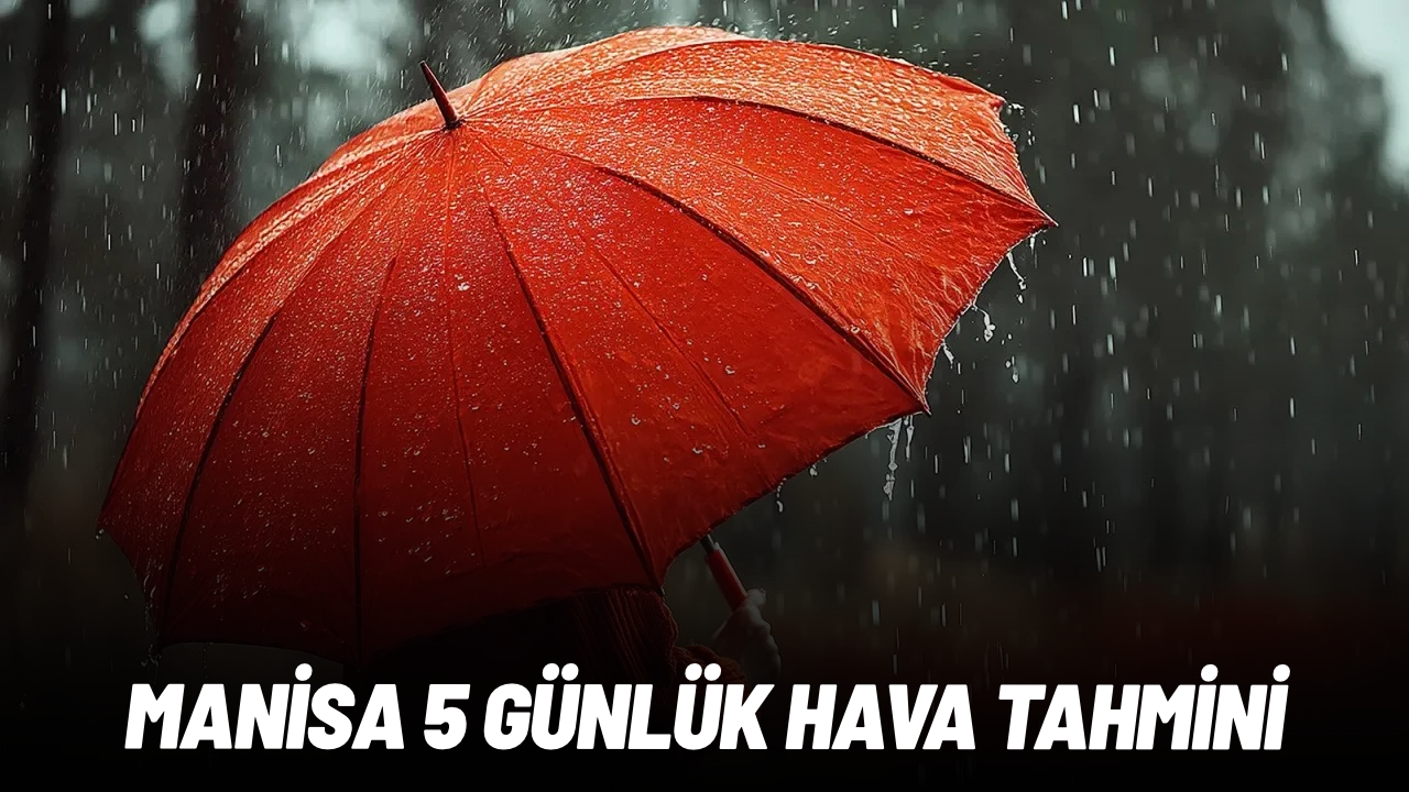 Manisa’da sağanak alarmı: 5 günlük hava durumu belli oldu