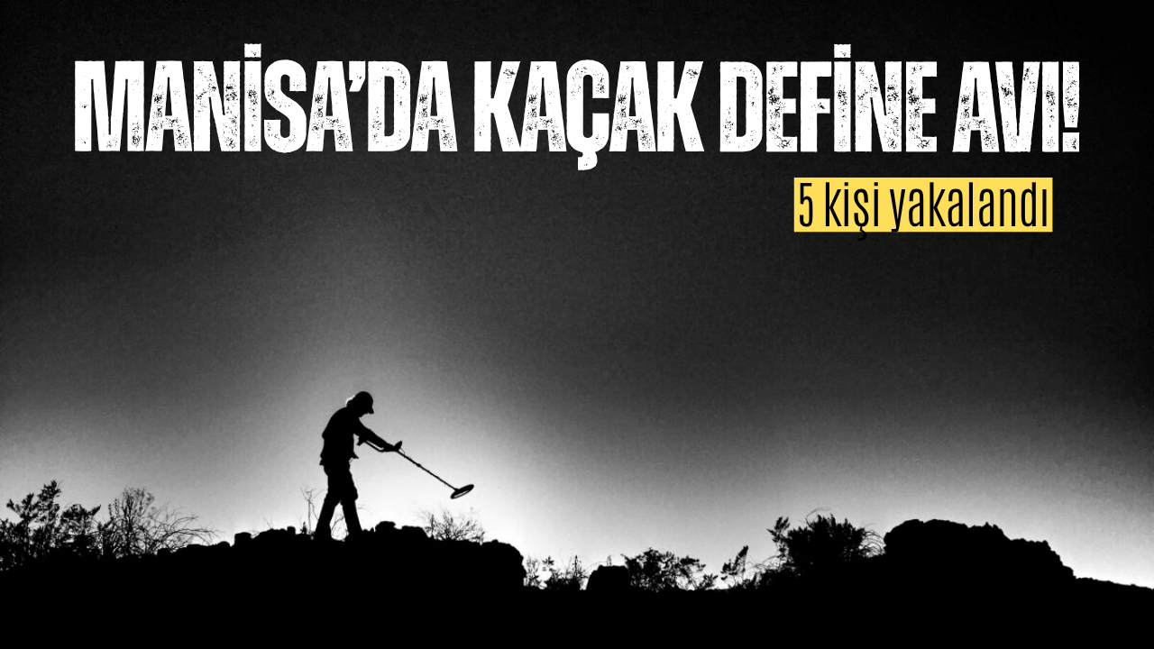Manisa'da kaçak define avına suçüstü: 5 kişi yakalandı