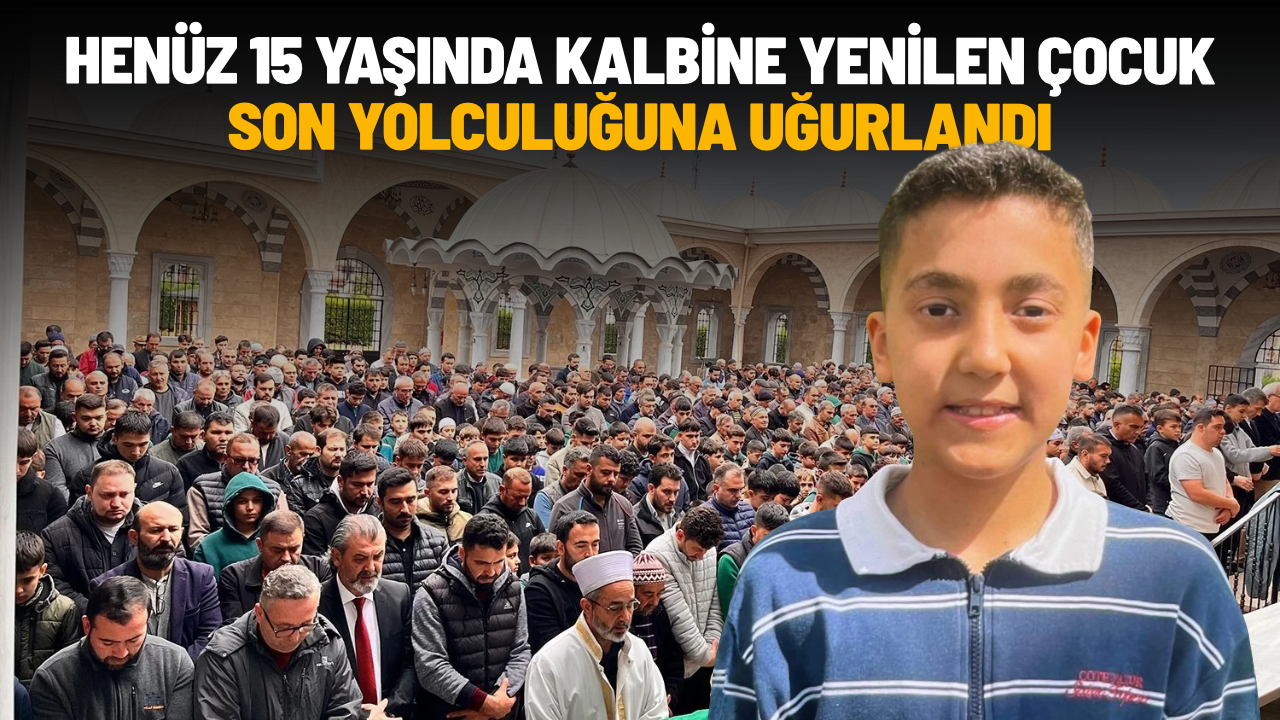 Kalbine yenilen 15 yaşındaki çocuk son yolculuğuna uğurlandı