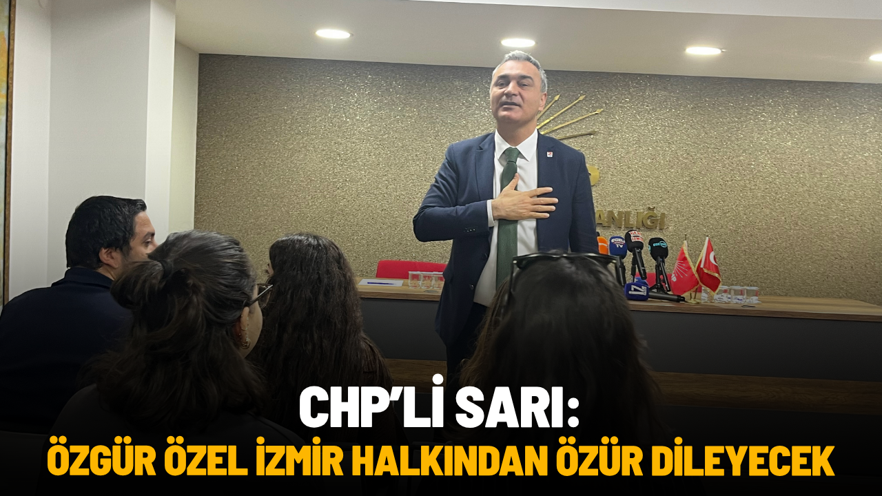CHP'li Sarı: "Özgür Özel İzmir halkından özür dileyecek"