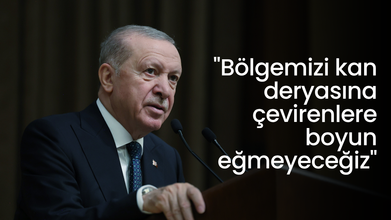 Cumhurbaşkanı Erdoğan: "Bölgemizi kan deryasına çevirenlere boyun eğmeyeceğiz"